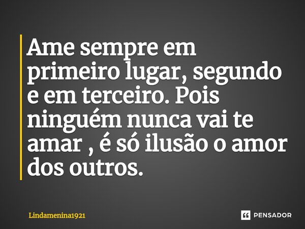 ⁠Ame sempre em primeiro lugar, segundo e em terceiro. Pois ninguém nunca vai te amar , é só ilusão o amor dos outros.... Frase de Lindamenina1921.