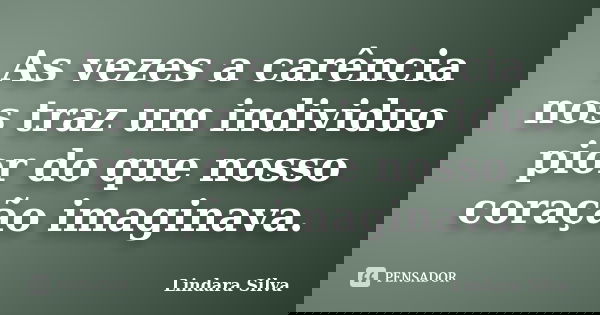 As vezes a carência nos traz um individuo pior do que nosso coração imaginava.... Frase de Lindara Silva.