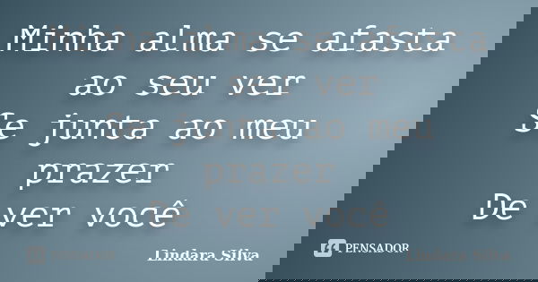 Minha alma se afasta ao seu ver Se junta ao meu prazer De ver você... Frase de Lindara Silva.