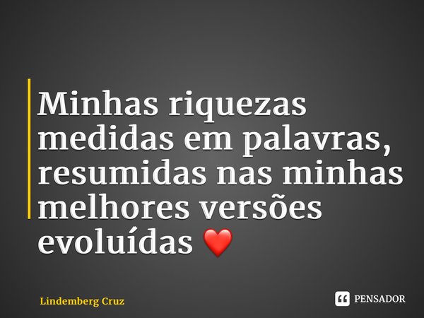 ⁠Minhas riquezas medidas em palavras, resumidas nas minhas melhores versões evoluídas ❤️... Frase de Lindemberg Cruz.