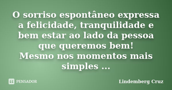 O sorriso espontâneo expressa a felicidade, tranquilidade e bem estar ao lado da pessoa que queremos bem! Mesmo nos momentos mais simples ...... Frase de Lindemberg Cruz.