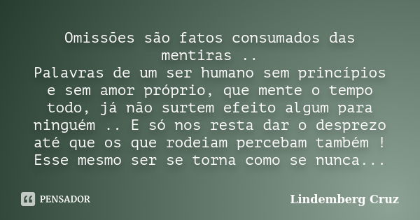 Omissões são fatos consumados das mentiras .. Palavras de um ser humano sem princípios e sem amor próprio, que mente o tempo todo, já não surtem efeito algum pa... Frase de Lindemberg Cruz.