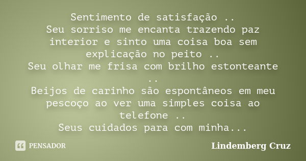 Sentimento de satisfação .. Seu sorriso me encanta trazendo paz interior e sinto uma coisa boa sem explicação no peito .. Seu olhar me frisa com brilho estontea... Frase de Lindemberg Cruz.