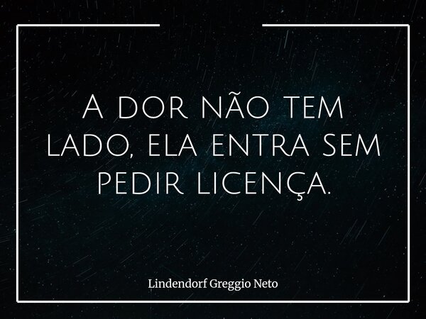 A dor não tem lado, ela entra sem pedir licença.... Frase de Lindendorf Greggio Neto.