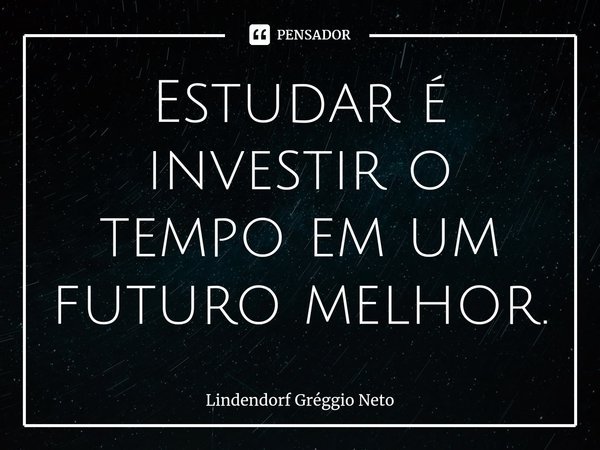 ⁠Estudar é investir o tempo em um futuro melhor.... Frase de Lindendorf Gréggio Neto.