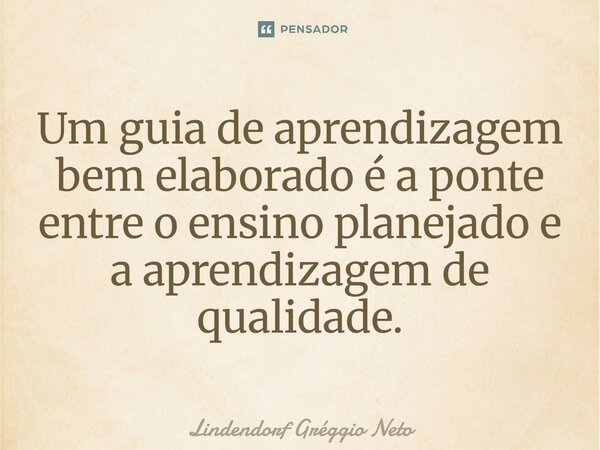 ⁠Um guia de aprendizagem bem elaborado é a ponte entre o ensino planejado e a aprendizagem de qualidade.... Frase de Lindendorf Gréggio Neto.
