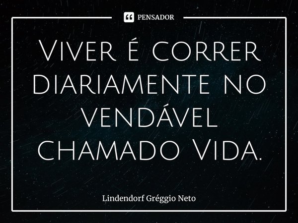 Viver é correr diariamente no vendável chamado Vida.⁠... Frase de Lindendorf Gréggio Neto.