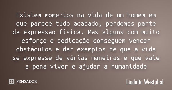 Existem momentos na vida de um homem em que parece tudo acabado, perdemos parte da expressão física. Mas alguns com muito esforço e dedicação conseguem vencer o... Frase de Lindolfo Westphal.