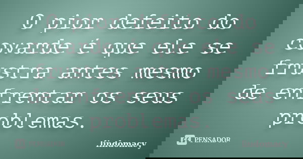 O pior defeito do covarde é que ele se frustra antes mesmo de enfrentar os seus problemas.... Frase de lindomacy.