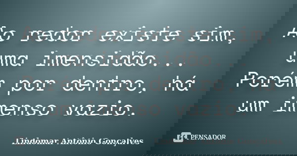 Ao redor existe sim, uma imensidão... Porém por dentro, há um imenso vazio.... Frase de Lindomar Antônio Gonçalves.