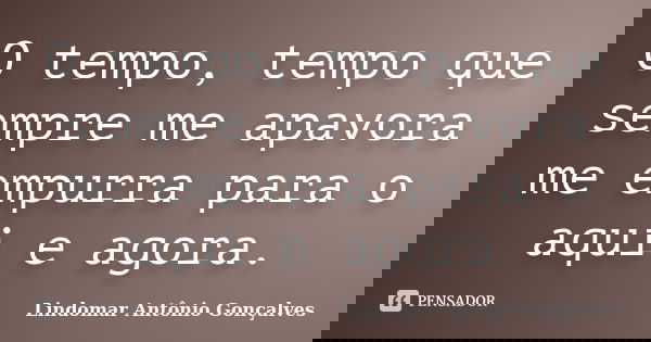 O tempo, tempo que sempre me apavora me empurra para o aqui e agora.... Frase de Lindomar Antônio Gonçalves.