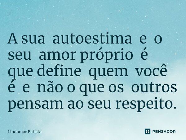 ⁠A sua autoestima e o seu amor próprio é que define quem você é e não o que os outros pensam ao seu respeito.... Frase de Lindomar Batista.