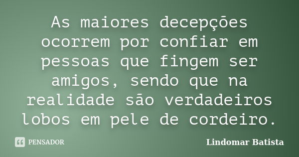 As maiores decepções ocorrem por confiar em pessoas que fingem ser amigos, sendo que na realidade são verdadeiros lobos em pele de cordeiro.... Frase de Lindomar Batista.