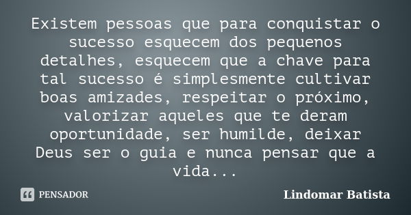 Existem pessoas que para conquistar o sucesso esquecem dos pequenos detalhes, esquecem que a chave para tal sucesso é simplesmente cultivar boas amizades, respe... Frase de Lindomar Batista.