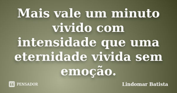 Mais vale um minuto vivido com intensidade que uma eternidade vivida sem emoção.... Frase de Lindomar Batista.