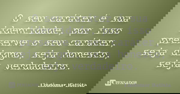 O seu caráter é sua identidade, por isso preserve o seu caráter, seja digno, seja honesto, seja verdadeiro.... Frase de Lindomar Batista.