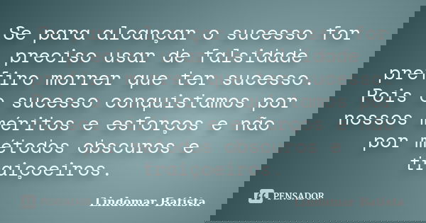 Se para alcançar o sucesso for preciso usar de falsidade prefiro morrer que ter sucesso. Pois o sucesso conquistamos por nossos méritos e esforços e não por mét... Frase de Lindomar Batista.