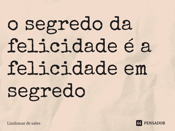 ⁠o segredo da felicidade é a felicidade em segredo... Frase de Lindomar de sales.