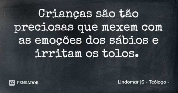Crianças são tão preciosas que mexem com as emoções dos sábios e irritam os tolos.... Frase de Lindomar JS - Teólogo.