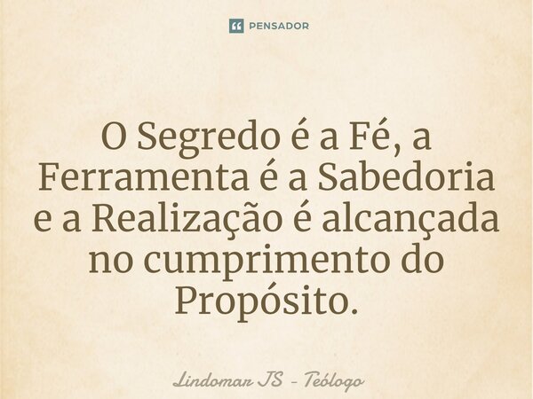 O Segredo é a Fé, a Ferramenta é a Sabedoria e a Realização é alcançada no cumprimento do Propósito.⁠... Frase de Lindomar JS - Teólogo.