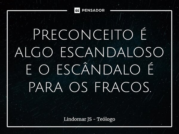 ⁠Preconceito é algo escandaloso e o escândalo é para os fracos.... Frase de Lindomar JS - Teólogo.