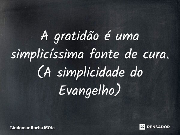 ⁠A gratidão é uma simplicíssima fonte de cura. (A simplicidade do Evangelho)... Frase de Lindomar Rocha Mota.