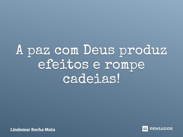 ⁠A paz com Deus produz efeitos e rompe cadeias!... Frase de Lindomar Rocha Mota.