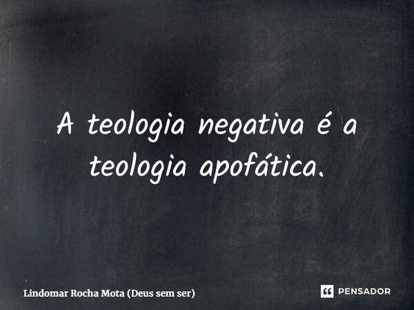 ⁠A teologia negativa é a teologia apofática.... Frase de Lindomar Rocha Mota (Deus sem ser).