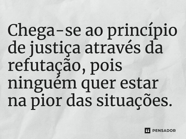 ⁠Chega-se ao princípio de justiça através da refutação, pois ninguém quer estar na pior das situações.... Frase de Lindomar Rocha Mota (A Justiça como virtude política).