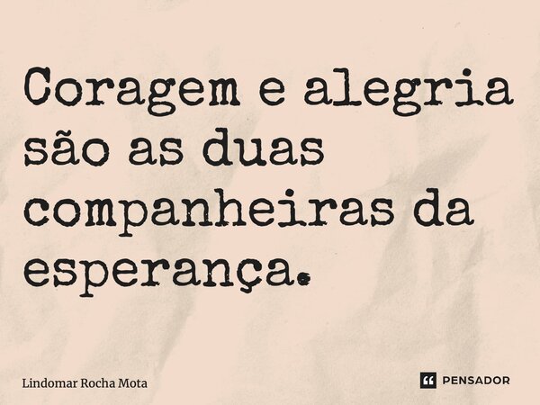 ⁠Coragem e alegria são as duas companheiras da esperança.... Frase de Lindomar Rocha Mota.