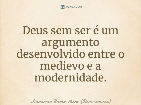 ⁠Deus sem ser é um argumento desenvolvido entre o medievo e a modernidade.... Frase de Lindomar Rocha Mota (Deus sem ser).