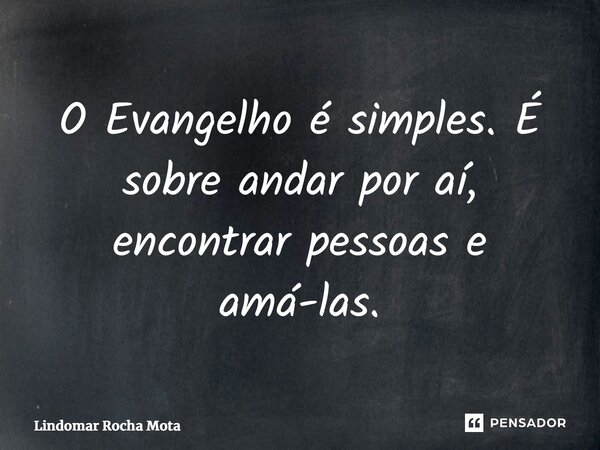 ⁠O Evangelho é simples. É sobre andar por aí, encontrar pessoas e amá-las.... Frase de Lindomar Rocha Mota.