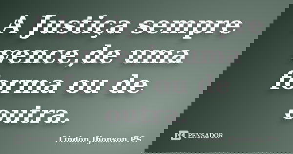 A ‪Justiça‬ sempre vence,de uma forma ou de outra.... Frase de Lindon Jhonson PS.