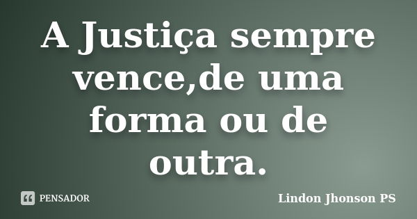 A ‪Justiça‬ sempre vence,de uma forma ou de outra.... Frase de Lindon Jhonson PS.