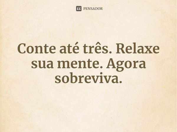 ⁠Conte até três. Relaxe sua mente. Agora sobreviva.... Frase de Lindsay Cummings.