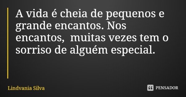 A vida é cheia de pequenos e grande encantos. Nos encantos, muitas vezes tem o sorriso de alguém especial.... Frase de Lindvania Silva.