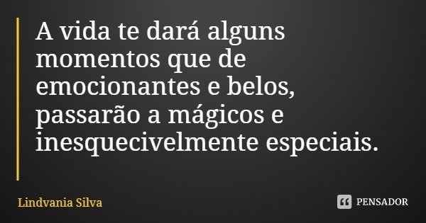 A vida te dará alguns momentos que de emocionantes e belos, passarão a mágicos e inesquecivelmente especiais.... Frase de Lindvania Silva.