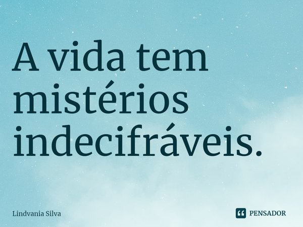 ⁠A vida tem mistérios indecifráveis.... Frase de Lindvania Silva.