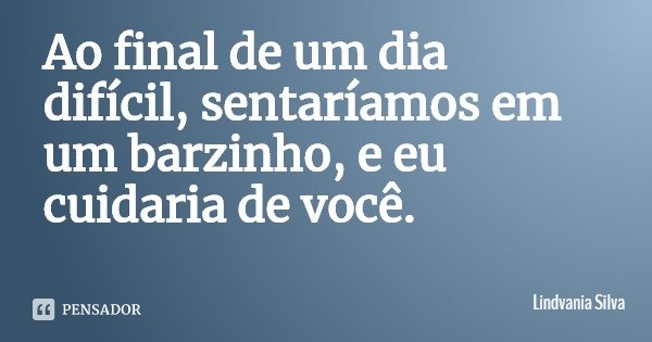 Ao final de um dia difícil, sentaríamos em um barzinho, e eu cuidaria de você.... Frase de Lindvania Silva.