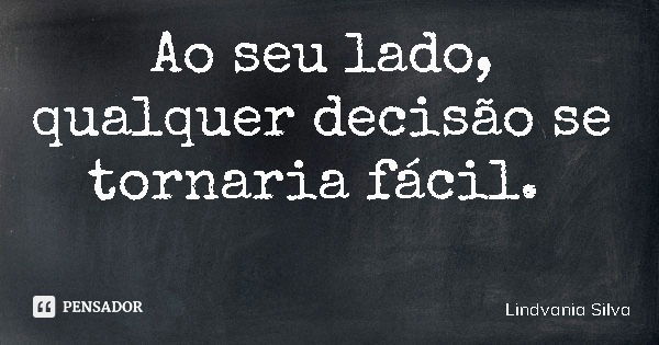 Ao seu lado, qualquer decisão se tornaria fácil.... Frase de Lindvania Silva.