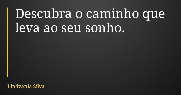Descubra o caminho que leva ao seu sonho.... Frase de Lindvania Silva.