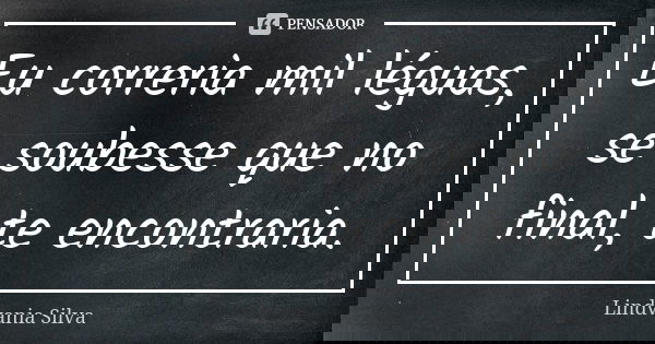 Eu correria mil léguas, se soubesse que no final, te encontraria.... Frase de Lindvania Silva.