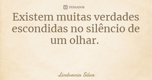 Existem muitas verdades escondidas no silêncio de um olhar.... Frase de Lindvania Silva.