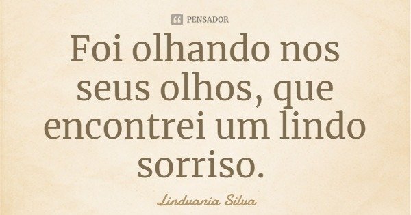 Foi olhando nos seus olhos, que encontrei um lindo sorriso.... Frase de Lindvania Silva.