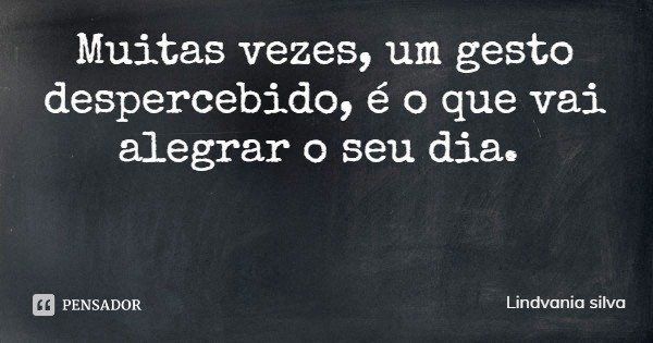 Muitas vezes, um gesto despercebido, é o que vai alegrar o seu dia.... Frase de Lindvania silva.