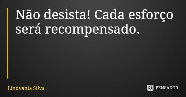 Não desista! Cada esforço será recompensado.... Frase de Lindvania Silva.
