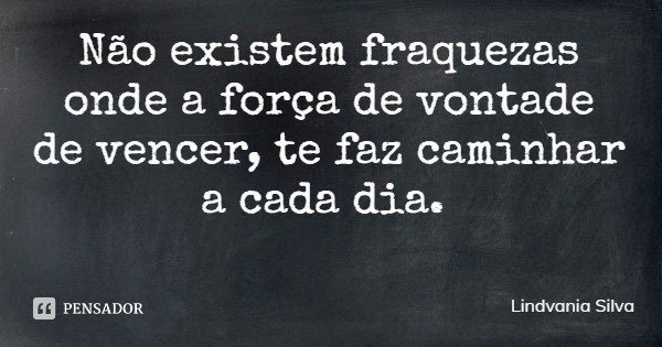 Não existem fraquezas onde a força de vontade de vencer, te faz caminhar a cada dia.... Frase de Lindvania Silva.