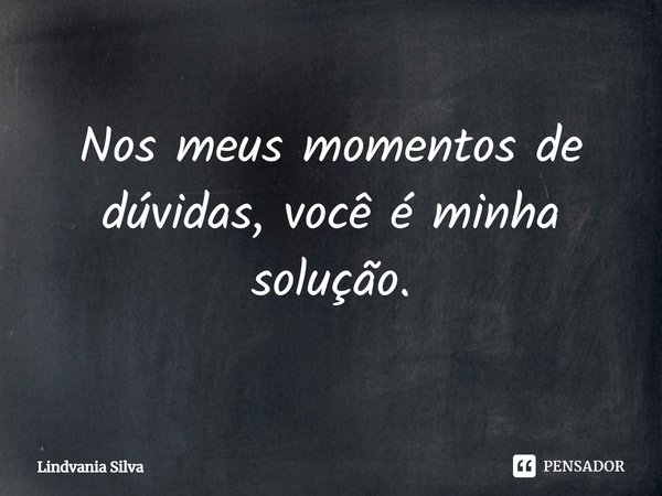 ⁠Nos meus momentos de dúvidas, você é minha solução.... Frase de Lindvania Silva.