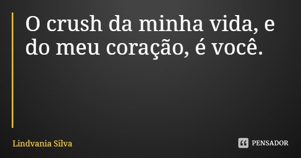 O crush da minha vida, e do meu coração, é você.... Frase de Lindvania Silva.