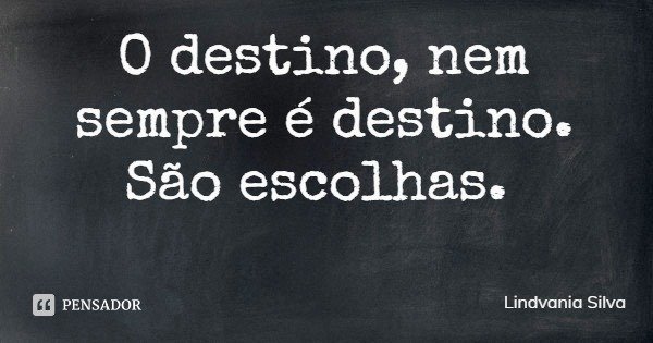 O destino, nem sempre é destino. São escolhas.... Frase de Lindvania Silva.